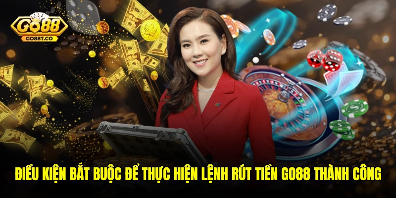 Điều kiện bắt buộc để thực hiện lệnh rút tiền GO88 thành công