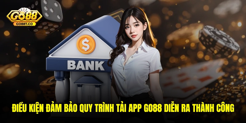 Điều kiện đảm bảo quy trình tải app GO88 diễn ra thành công