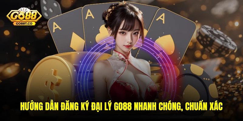 Hướng dẫn đăng ký đại lý GO88 nhanh chóng và chuẩn xác