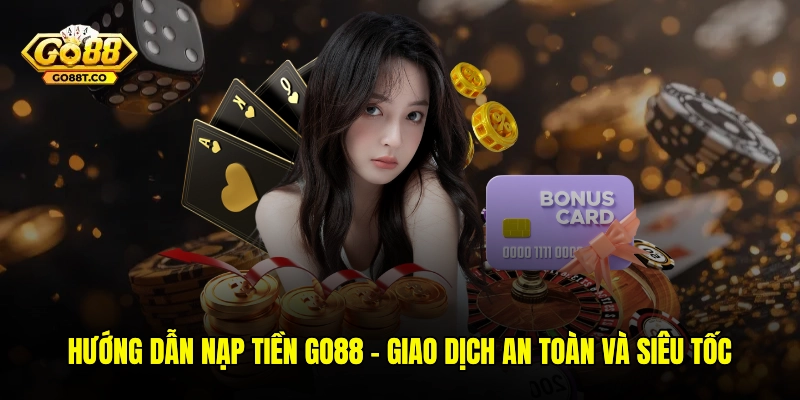 Hướng Dẫn Nạp Tiền GO88 – Giao Dịch An Toàn Và Siêu Tốc