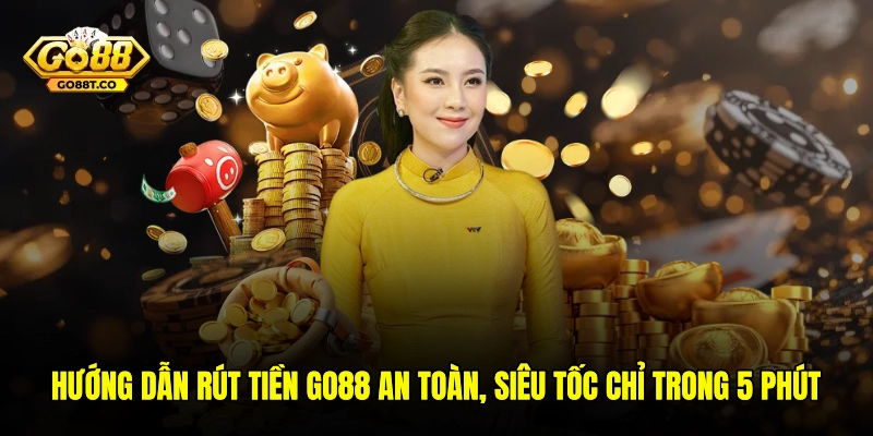 Hướng Dẫn Rút Tiền GO88 An Toàn, Siêu Tốc Chỉ Trong 5 Phút