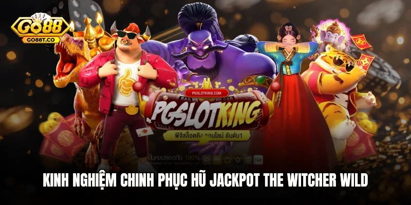 Kinh nghiệm chinh phục hũ Jackpot The Witcher Wild