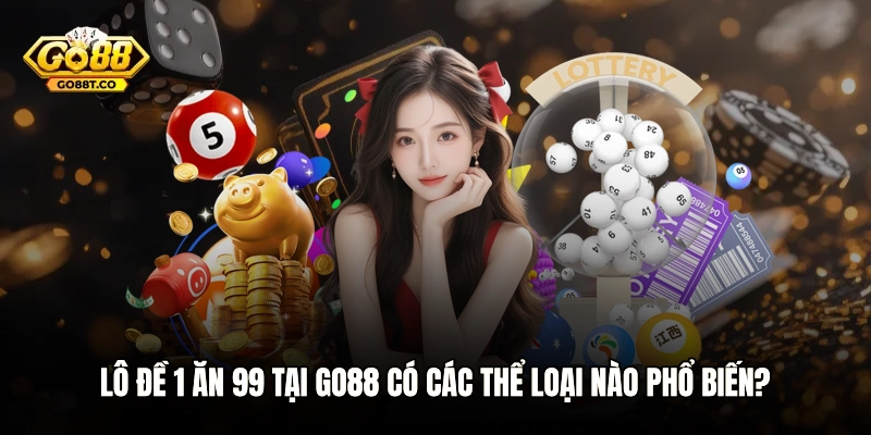 Lô đề 1 ăn 99 tại GO88 có các thể loại nào phổ biến?