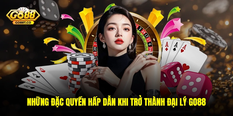Những đặc quyền hấp dẫn khi trở thành đại lý GO88