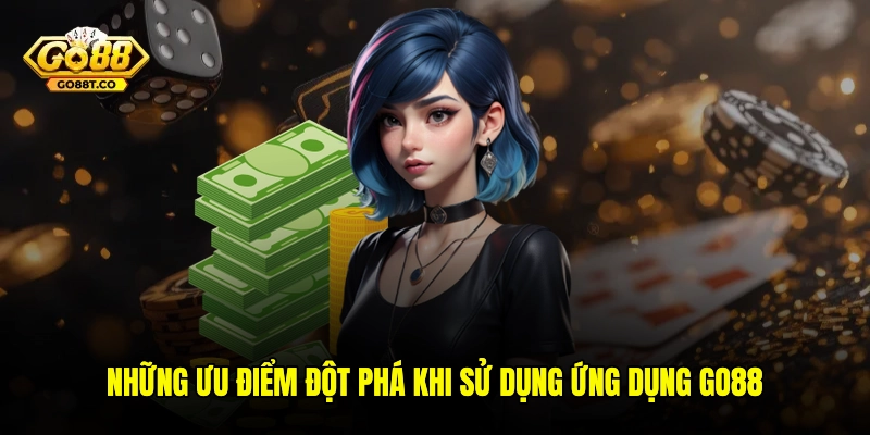 Những ưu điểm đột phá khi sử dụng ứng dụng GO88