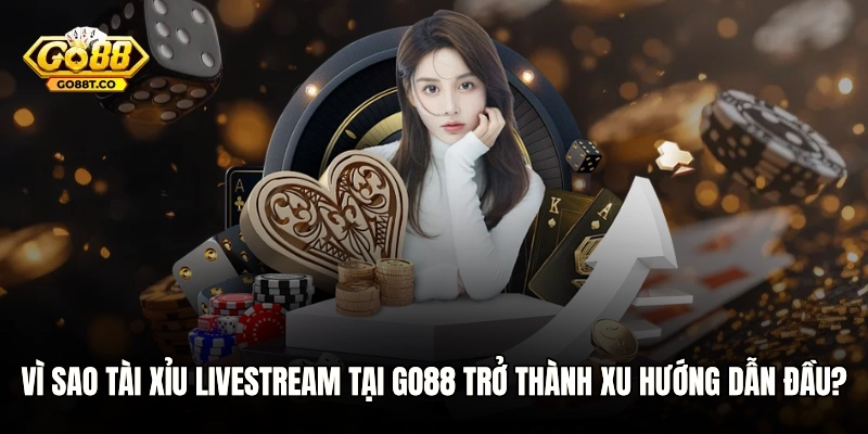 Vì sao Tài xỉu livestream tại GO88 trở thành xu hướng dẫn đầu?